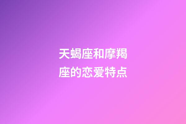 天蝎座和摩羯座的恋爱特点-第1张-星座运势-玄机派