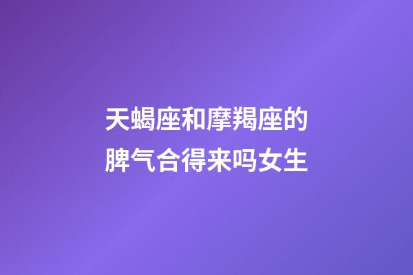 天蝎座和摩羯座的脾气合得来吗女生-第1张-星座运势-玄机派