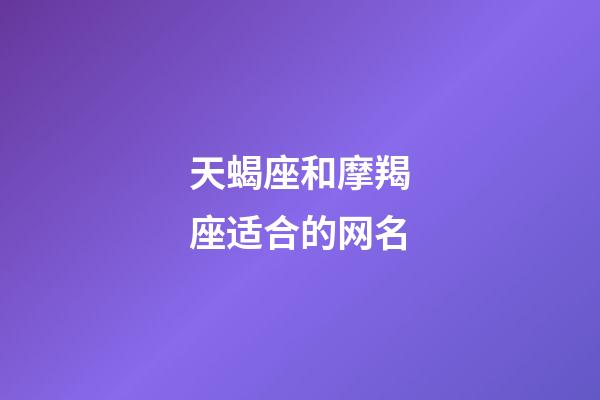 天蝎座和摩羯座适合的网名-第1张-星座运势-玄机派