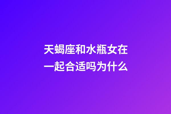 天蝎座和水瓶女在一起合适吗为什么-第1张-星座运势-玄机派