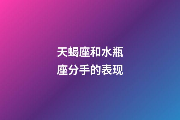 天蝎座和水瓶座分手的表现-第1张-星座运势-玄机派