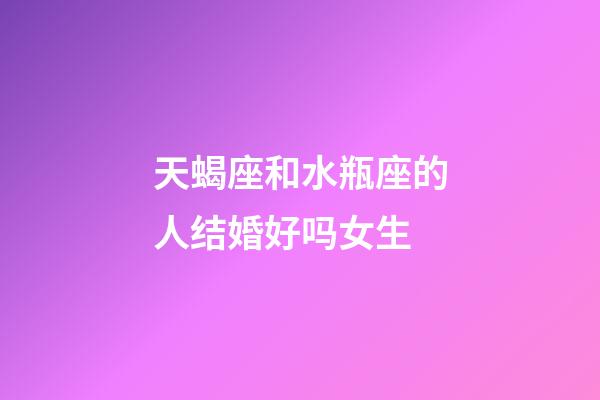 天蝎座和水瓶座的人结婚好吗女生-第1张-星座运势-玄机派