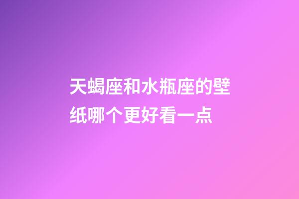 天蝎座和水瓶座的壁纸哪个更好看一点-第1张-星座运势-玄机派