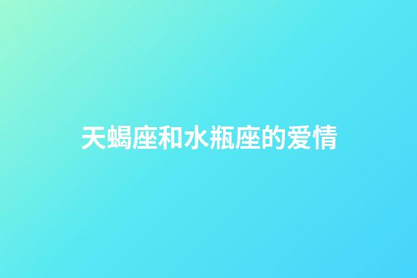 天蝎座和水瓶座的爱情（为什么说天蝎死于水瓶）-第1张-星座运势-玄机派