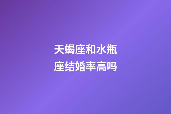 天蝎座和水瓶座结婚率高吗-第1张-星座运势-玄机派