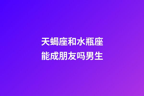 天蝎座和水瓶座能成朋友吗男生-第1张-星座运势-玄机派