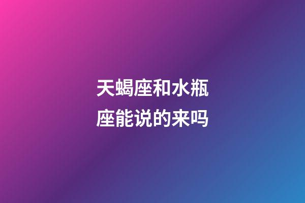 天蝎座和水瓶座能说的来吗-第1张-星座运势-玄机派