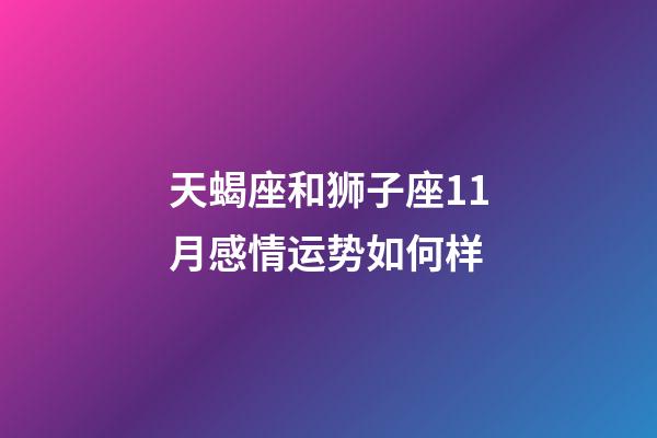 天蝎座和狮子座11月感情运势如何样-第1张-星座运势-玄机派