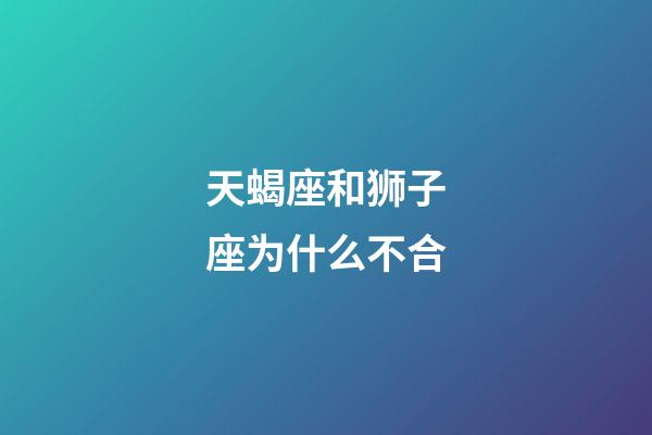 天蝎座和狮子座为什么不合-第1张-星座运势-玄机派