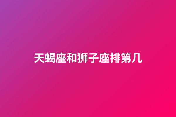 天蝎座和狮子座排第几-第1张-星座运势-玄机派