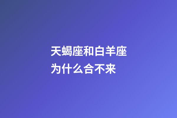 天蝎座和白羊座为什么合不来-第1张-星座运势-玄机派
