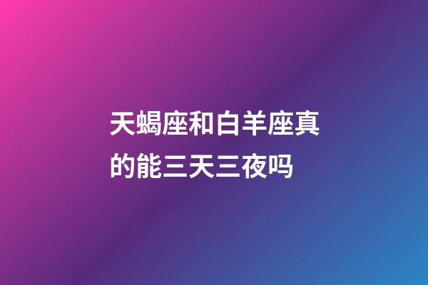 天蝎座和白羊座真的能三天三夜吗-第1张-星座运势-玄机派