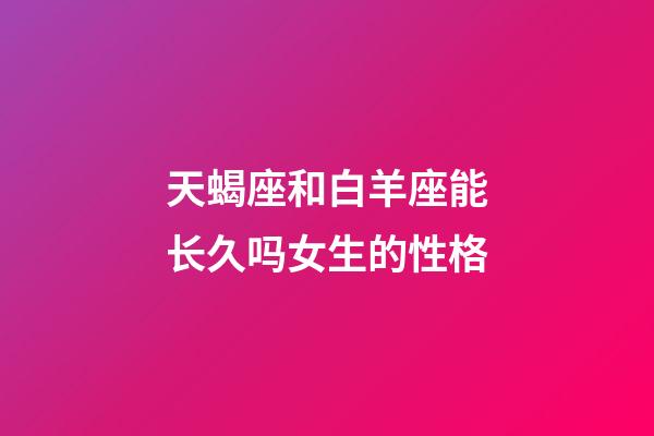 天蝎座和白羊座能长久吗女生的性格-第1张-星座运势-玄机派