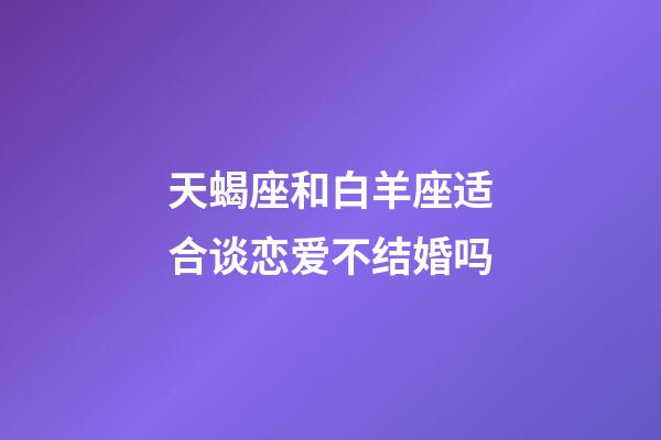 天蝎座和白羊座适合谈恋爱不结婚吗-第1张-星座运势-玄机派