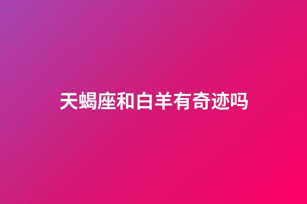 天蝎座和白羊有奇迹吗-第1张-星座运势-玄机派