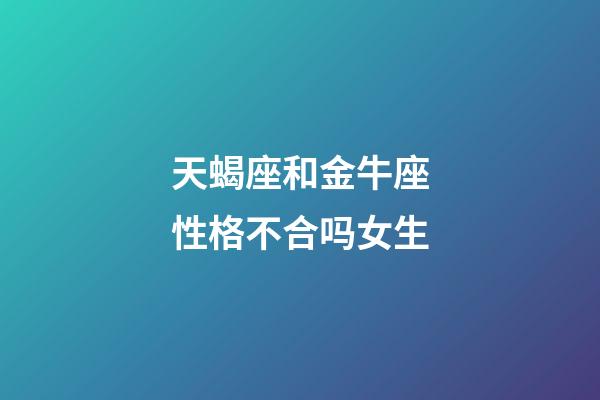 天蝎座和金牛座性格不合吗女生-第1张-星座运势-玄机派