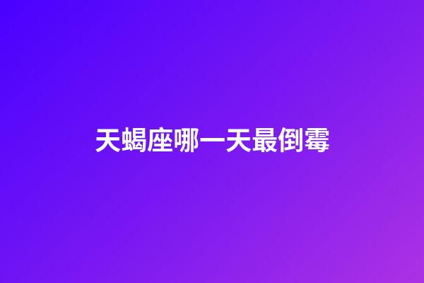 天蝎座哪一天最倒霉-第1张-星座运势-玄机派