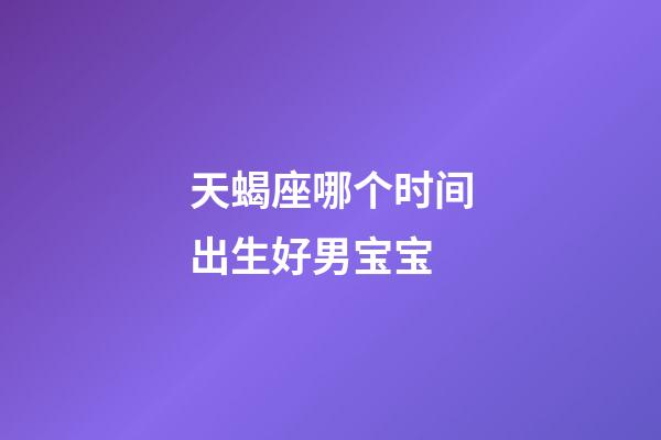 天蝎座哪个时间出生好男宝宝-第1张-星座运势-玄机派