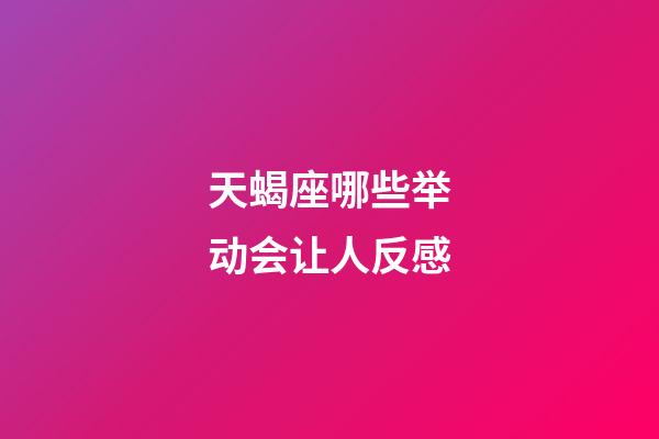 天蝎座哪些举动会让人反感-第1张-星座运势-玄机派