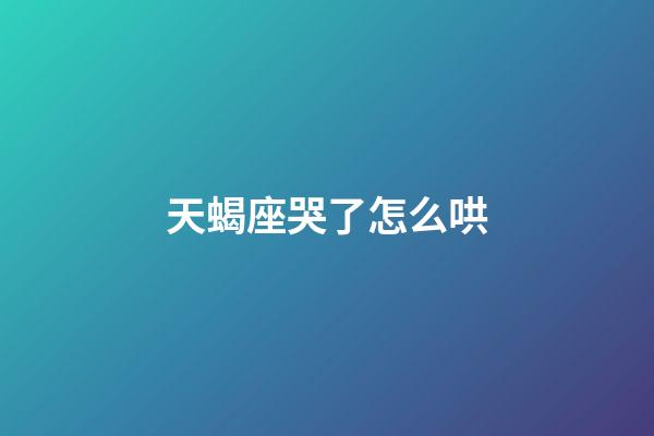 天蝎座哭了怎么哄-第1张-星座运势-玄机派