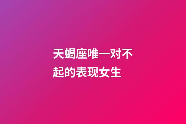 天蝎座唯一对不起的表现女生-第1张-星座运势-玄机派