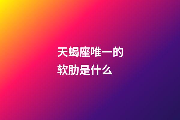 天蝎座唯一的软肋是什么-第1张-星座运势-玄机派