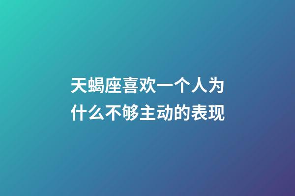 天蝎座喜欢一个人为什么不够主动的表现-第1张-星座运势-玄机派