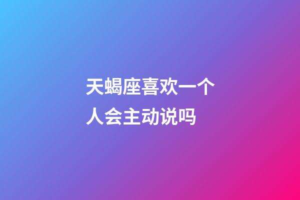 天蝎座喜欢一个人会主动说吗-第1张-星座运势-玄机派