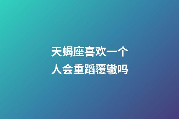 天蝎座喜欢一个人会重蹈覆辙吗-第1张-星座运势-玄机派
