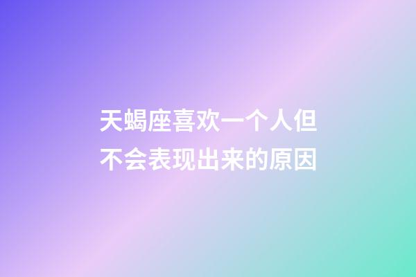 天蝎座喜欢一个人但不会表现出来的原因-第1张-星座运势-玄机派