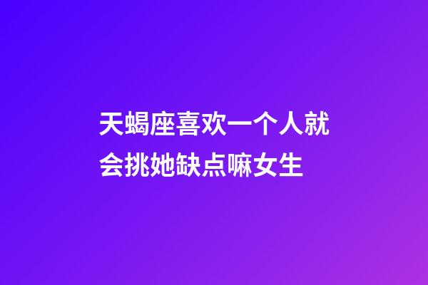 天蝎座喜欢一个人就会挑她缺点嘛女生-第1张-星座运势-玄机派