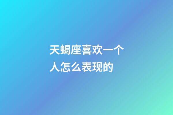 天蝎座喜欢一个人怎么表现的-第1张-星座运势-玄机派