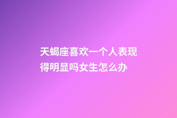 天蝎座喜欢一个人表现得明显吗女生怎么办-第1张-星座运势-玄机派