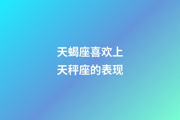 天蝎座喜欢上天秤座的表现-第1张-星座运势-玄机派