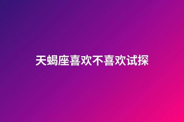 天蝎座喜欢不喜欢试探-第1张-星座运势-玄机派