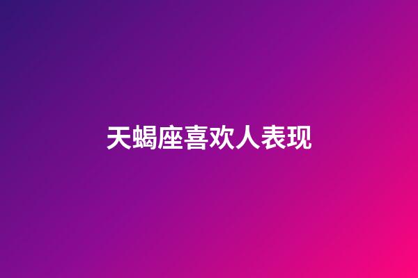 天蝎座喜欢人表现-第1张-星座运势-玄机派