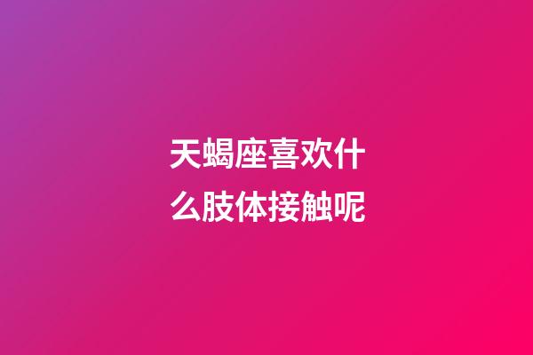 天蝎座喜欢什么肢体接触呢-第1张-星座运势-玄机派