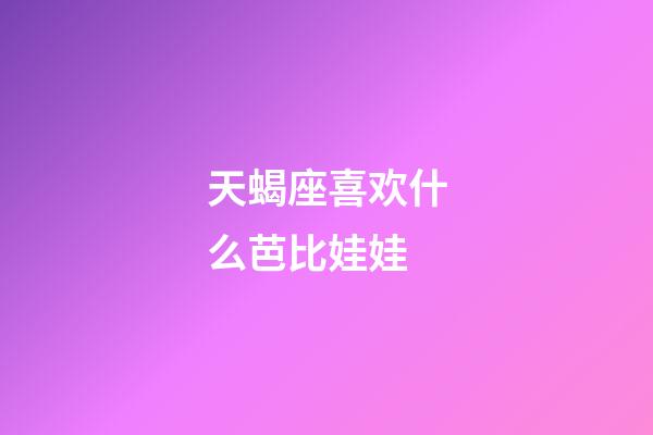 天蝎座喜欢什么芭比娃娃-第1张-星座运势-玄机派