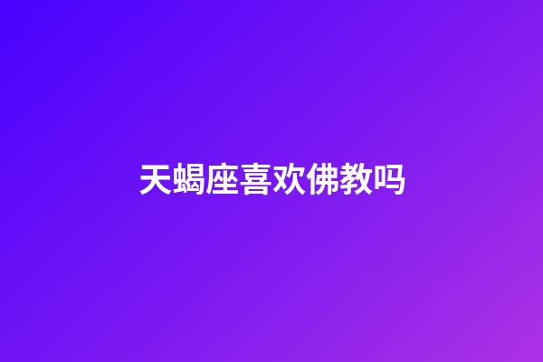 天蝎座喜欢佛教吗-第1张-星座运势-玄机派