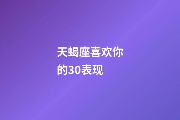 天蝎座喜欢你的30表现-第1张-星座运势-玄机派