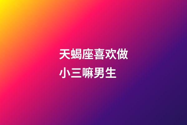 天蝎座喜欢做小三嘛男生-第1张-星座运势-玄机派