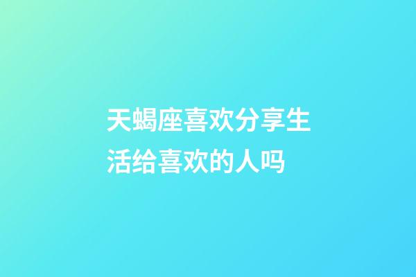 天蝎座喜欢分享生活给喜欢的人吗-第1张-星座运势-玄机派