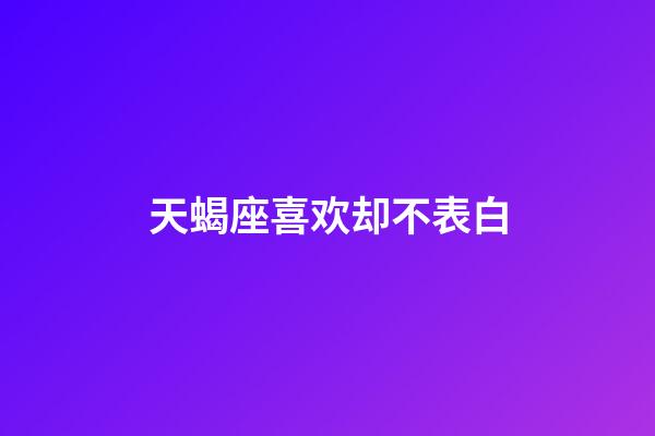 天蝎座喜欢却不表白-第1张-星座运势-玄机派