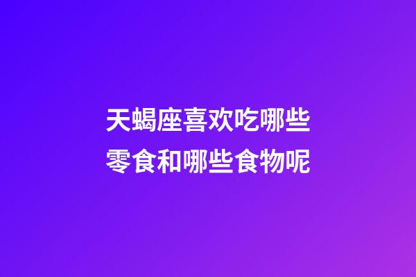 天蝎座喜欢吃哪些零食和哪些食物呢-第1张-星座运势-玄机派