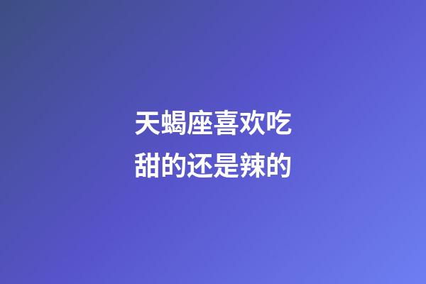 天蝎座喜欢吃甜的还是辣的-第1张-星座运势-玄机派