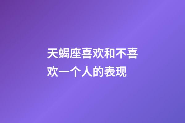 天蝎座喜欢和不喜欢一个人的表现-第1张-星座运势-玄机派