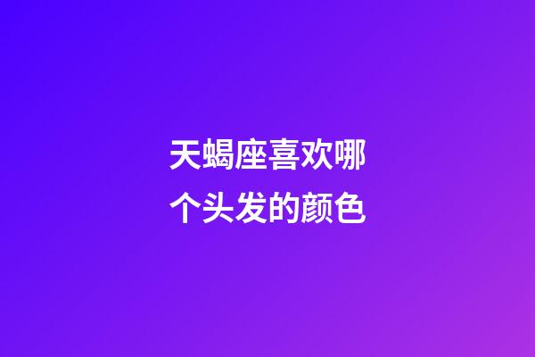 天蝎座喜欢哪个头发的颜色-第1张-星座运势-玄机派