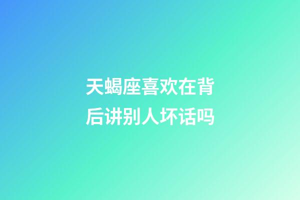 天蝎座喜欢在背后讲别人坏话吗-第1张-星座运势-玄机派