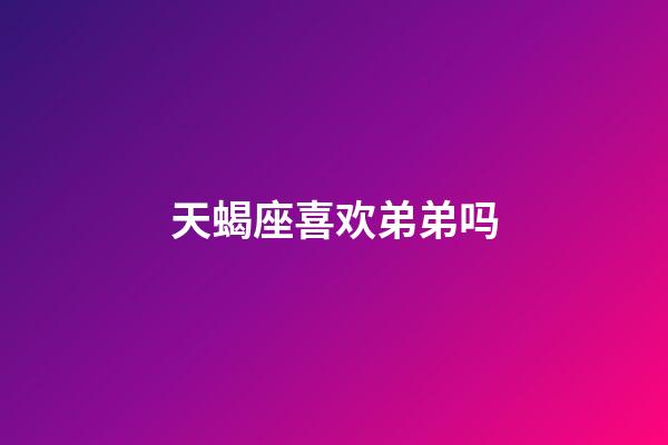 天蝎座喜欢弟弟吗-第1张-星座运势-玄机派