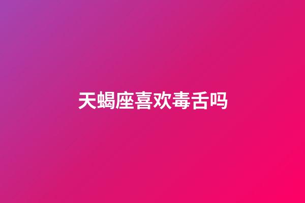 天蝎座喜欢毒舌吗-第1张-星座运势-玄机派